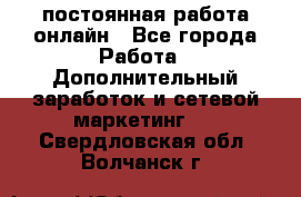 постоянная работа онлайн - Все города Работа » Дополнительный заработок и сетевой маркетинг   . Свердловская обл.,Волчанск г.